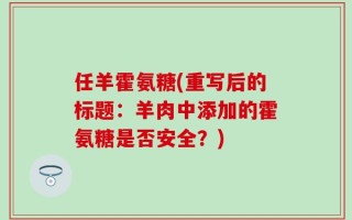 任羊霍氨糖(重写后的标题：羊肉中添加的霍氨糖是否安全？)