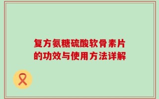 复方氨糖硫酸软骨素片的功效与使用方法详解