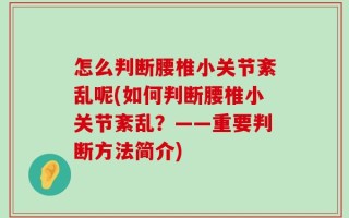 怎么判断腰椎小关节紊乱呢(如何判断腰椎小关节紊乱？——重要判断方法简介)