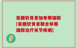 氨糖软骨素加非那雄胺(氨糖软骨素联合非那雄胺治疗关节疾病)