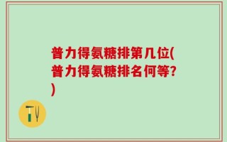 普力得氨糖排第几位(普力得氨糖排名何等？)