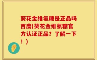 葵花金维氨糖是正品吗百度(葵花金维氨糖官方认证正品？了解一下！)