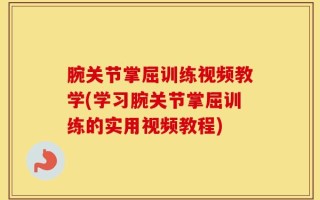 腕关节掌屈训练视频教学(学习腕关节掌屈训练的实用视频教程)