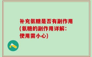 补充氨糖是否有副作用(氨糖的副作用详解：使用需小心)