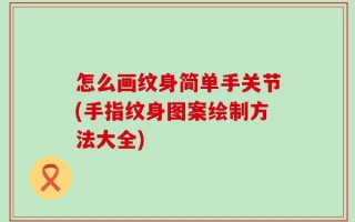 怎么画纹身简单手关节(手指纹身图案绘制方法大全)