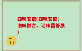 四味安糖(四味安糖：滋味融合，让味蕾舒展)