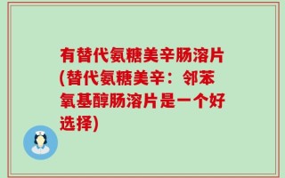 有替代氨糖美辛肠溶片(替代氨糖美辛：邻苯氧基醇肠溶片是一个好选择)