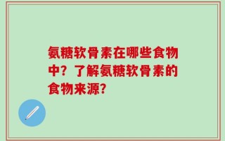 氨糖软骨素在哪些食物中？了解氨糖软骨素的食物来源？