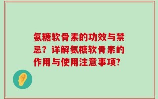 氨糖软骨素的功效与禁忌？详解氨糖软骨素的作用与使用注意事项？