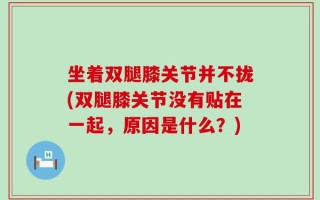 坐着双腿膝关节并不拢(双腿膝关节没有贴在一起，原因是什么？)