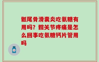 骶尾骨滑囊炎吃氨糖有用吗？髋关节疼痛是怎么回事吃氨糖钙片管用吗