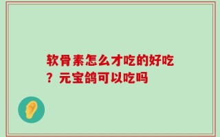 软骨素怎么才吃的好吃？元宝鸽可以吃吗