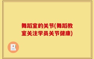舞蹈室的关节(舞蹈教室关注学员关节健康)