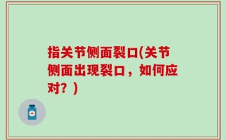指关节侧面裂口(关节侧面出现裂口，如何应对？)