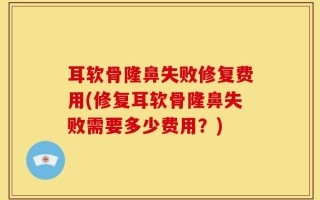 耳软骨隆鼻失败修复费用(修复耳软骨隆鼻失败需要多少费用？)