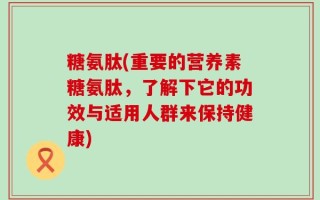 糖氨肽(重要的营养素糖氨肽，了解下它的功效与适用人群来保持健康)