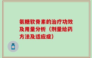 氨糖软骨素的治疗功效及用量分析（剂量给药方法及适应症）