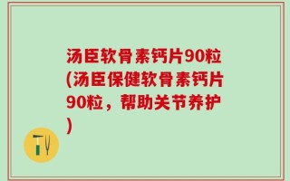 汤臣软骨素钙片90粒(汤臣保健软骨素钙片90粒，帮助关节养护)