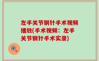 左手关节钢针手术视频播放(手术视频：左手关节钢针手术实录)