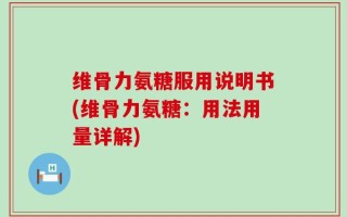 维骨力氨糖服用说明书(维骨力氨糖：用法用量详解)
