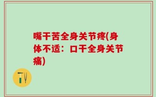 嘴干苦全身关节疼(身体不适：口干全身关节痛)