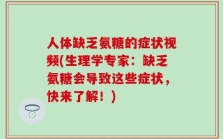 人体缺乏氨糖的症状视频(生理学专家：缺乏氨糖会导致这些症状，快来了解！)