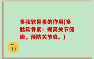 多肽软骨素的作用(多肽软骨素：提高关节健康，预防关节炎。)