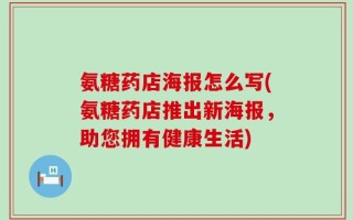 氨糖药店海报怎么写(氨糖药店推出新海报，助您拥有健康生活)