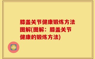 膝盖关节健康锻炼方法图解(图解：膝盖关节健康的锻炼方法)