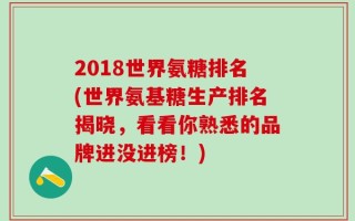 2018世界氨糖排名(世界氨基糖生产排名揭晓，看看你熟悉的品牌进没进榜！)