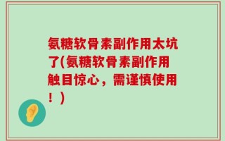 氨糖软骨素副作用太坑了(氨糖软骨素副作用触目惊心，需谨慎使用！)