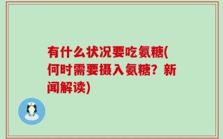 有什么状况要吃氨糖(何时需要摄入氨糖？新闻解读)