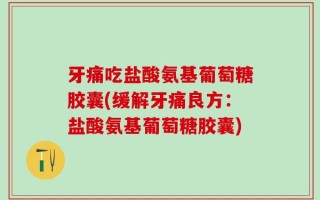 牙痛吃盐酸氨基葡萄糖胶囊(缓解牙痛良方：盐酸氨基葡萄糖胶囊)