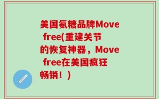 美国氨糖品牌Move free(重建关节的恢复神器，Move free在美国疯狂畅销！)