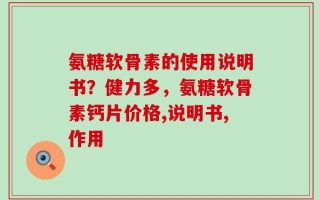 氨糖软骨素的使用说明书？健力多，氨糖软骨素钙片价格,说明书,作用