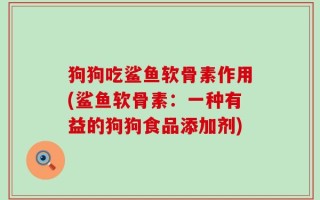 狗狗吃鲨鱼软骨素作用(鲨鱼软骨素：一种有益的狗狗食品添加剂)