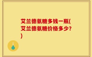艾兰德氨糖多钱一瓶(艾兰德氨糖价格多少？)