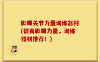 脚踝关节力量训练器材(提高脚踝力量，训练器材推荐！)