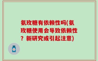 氨玫糖有依赖性吗(氨玫糖使用会导致依赖性？新研究或引起注意)