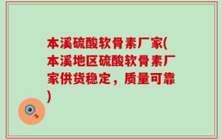 本溪硫酸软骨素厂家(本溪地区硫酸软骨素厂家供货稳定，质量可靠)