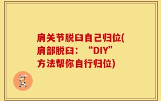 肩关节脱臼自己归位(肩部脱臼：“DIY”方法帮你自行归位)