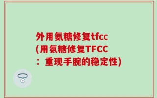 外用氨糖修复tfcc(用氨糖修复TFCC：重现手腕的稳定性)