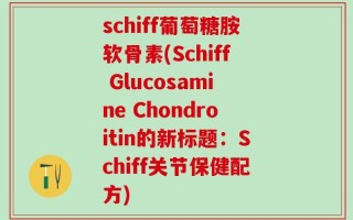 schiff葡萄糖胺软骨素(Schiff Glucosamine Chondroitin的新标题：Schiff关节保健配方)