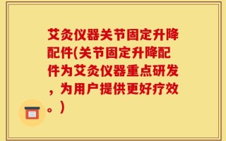 艾灸仪器关节固定升降配件(关节固定升降配件为艾灸仪器重点研发，为用户提供更好疗效。)