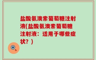 盐酸氨澳索葡萄糖注射液(盐酸氨澳索葡萄糖注射液：适用于哪些症状？)
