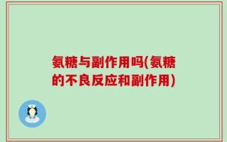 氨糖与副作用吗(氨糖的不良反应和副作用)