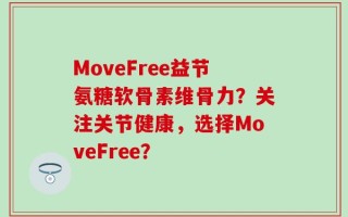 MoveFree益节氨糖软骨素维骨力？关注关节健康，选择MoveFree？