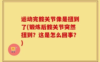 运动完髋关节像是扭到了(锻炼后髋关节突然扭到？这是怎么回事？)