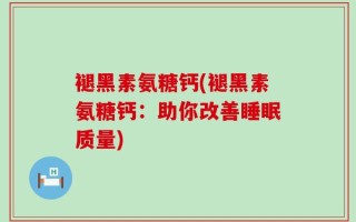 褪黑素氨糖钙(褪黑素氨糖钙：助你改善睡眠质量)