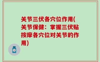 关节三伏各穴位作用(关节保健：掌握三伏贴按摩各穴位对关节的作用)